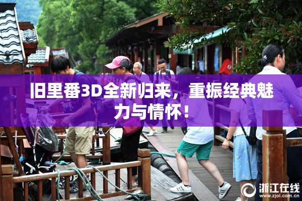 旧里番3D全新归来，重振经典魅力与情怀！