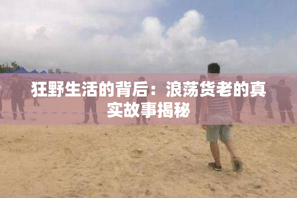 狂野生活的背后：浪荡货老的真实故事揭秘