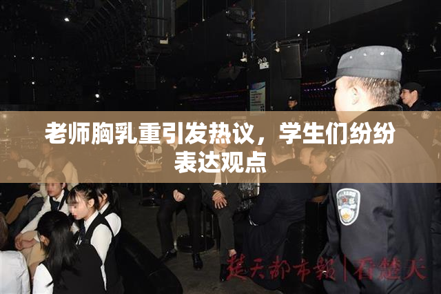 老师胸乳重引发热议，学生们纷纷表达观点