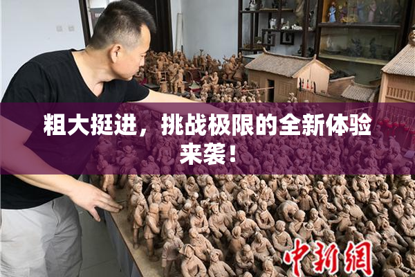 粗大挺进，挑战极限的全新体验来袭！