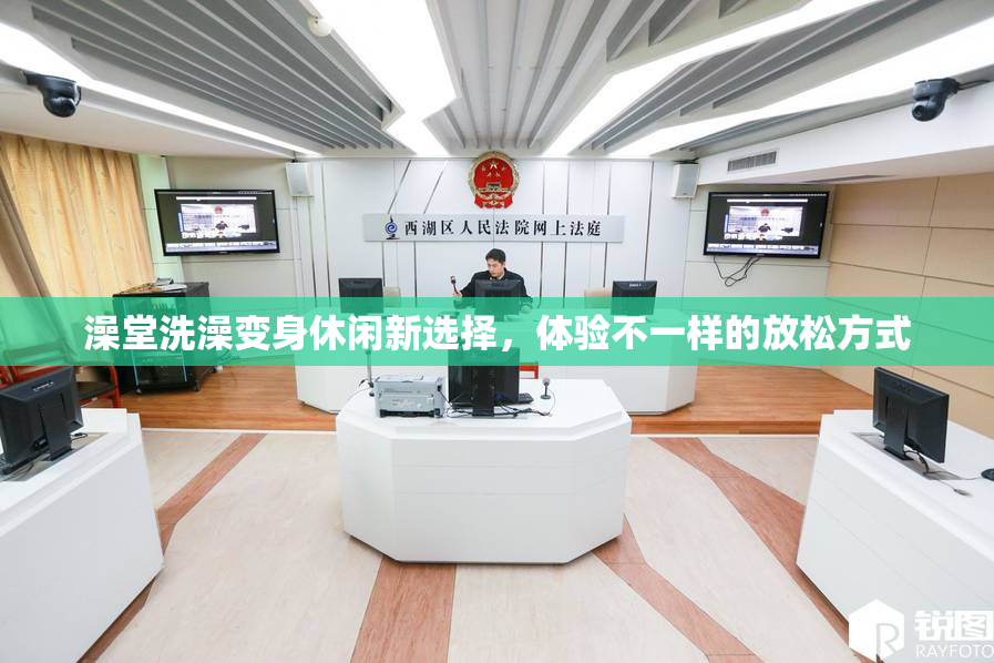 澡堂洗澡变身休闲新选择，体验不一样的放松方式