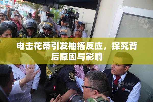 电击花蒂引发抽搐反应，探究背后原因与影响