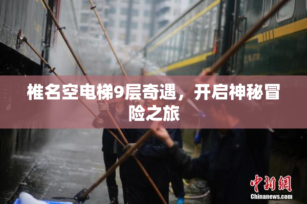 椎名空电梯9层奇遇，开启神秘冒险之旅