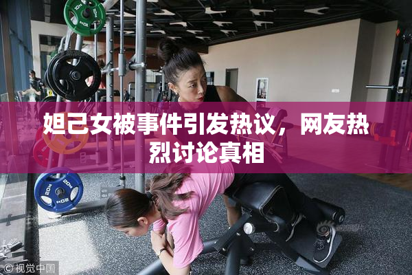 妲己女被事件引发热议，网友热烈讨论真相