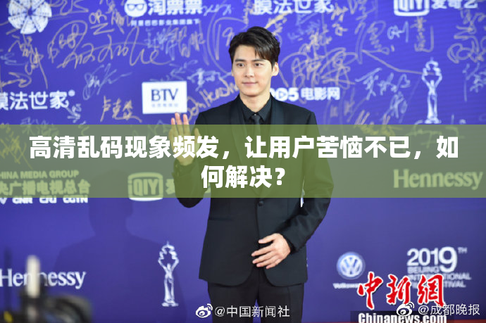 高清乱码现象频发，让用户苦恼不已，如何解决？