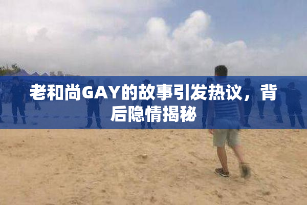 老和尚GAY的故事引发热议，背后隐情揭秘