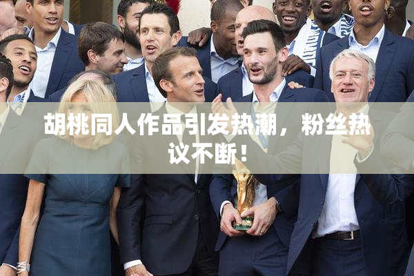 胡桃同人作品引发热潮，粉丝热议不断！
