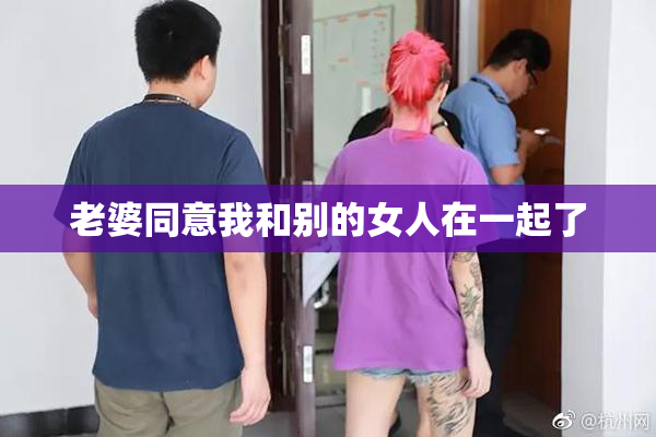 老婆同意我和别的女人在一起了