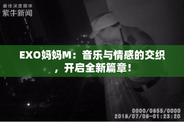 EXO妈妈M：音乐与情感的交织，开启全新篇章！