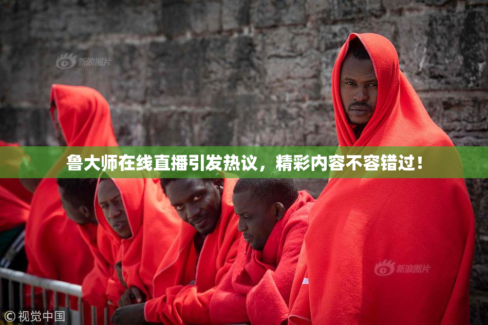 鲁大师在线直播引发热议，精彩内容不容错过！