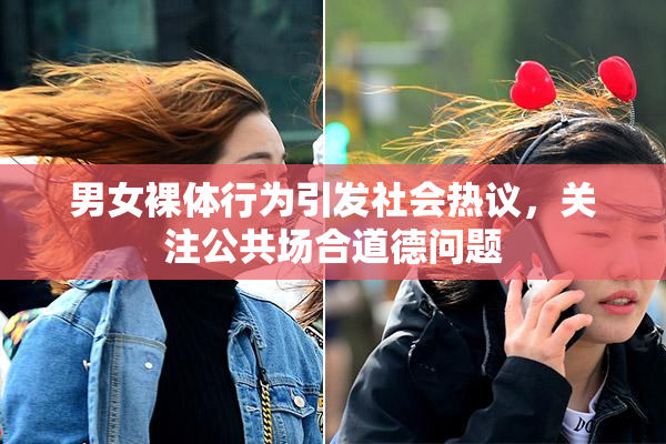 男女裸体行为引发社会热议，关注公共场合道德问题