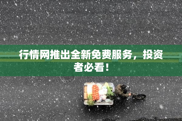行情网推出全新免费服务，投资者必看！