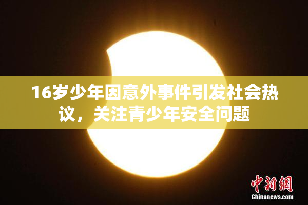 16岁少年因意外事件引发社会热议，关注青少年安全问题