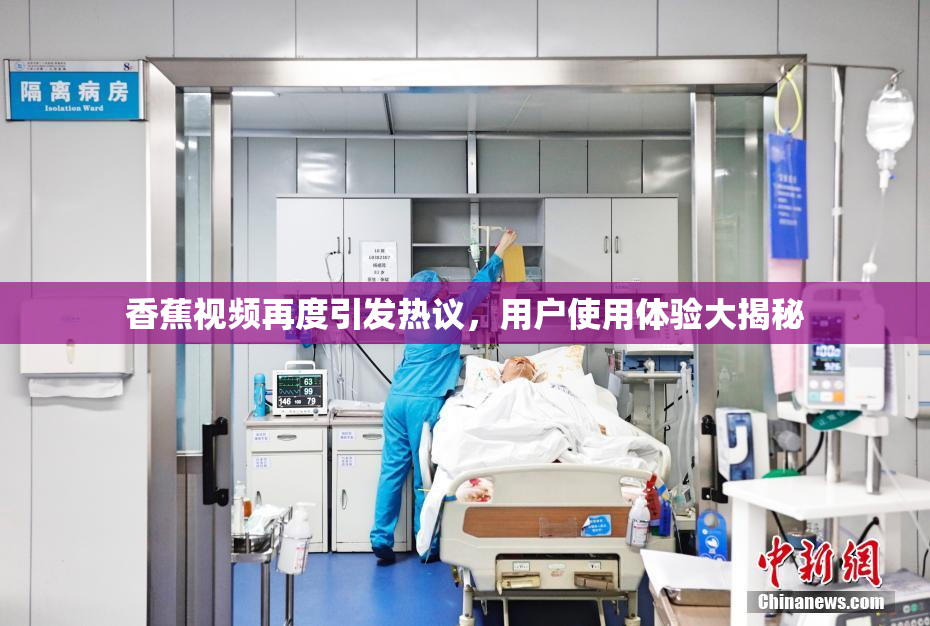 香蕉视频再度引发热议，用户使用体验大揭秘