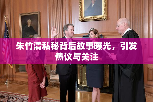 朱竹清私秘背后故事曝光，引发热议与关注