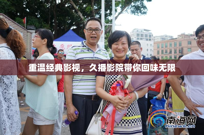 重温经典影视，久播影院带你回味无限