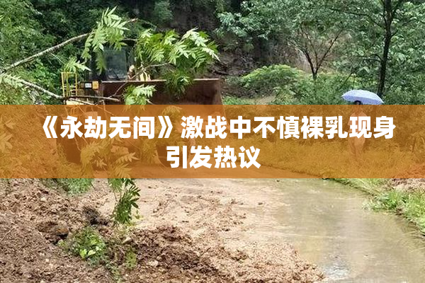 《永劫无间》激战中不慎裸乳现身引发热议