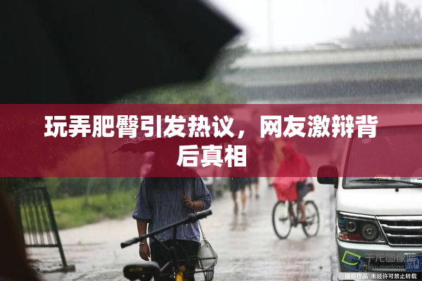 玩弄肥臀引发热议，网友激辩背后真相