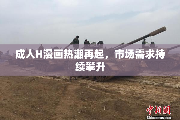 成人H漫画热潮再起，市场需求持续攀升