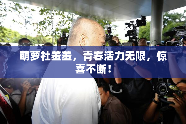 萌萝社羞羞，青春活力无限，惊喜不断！