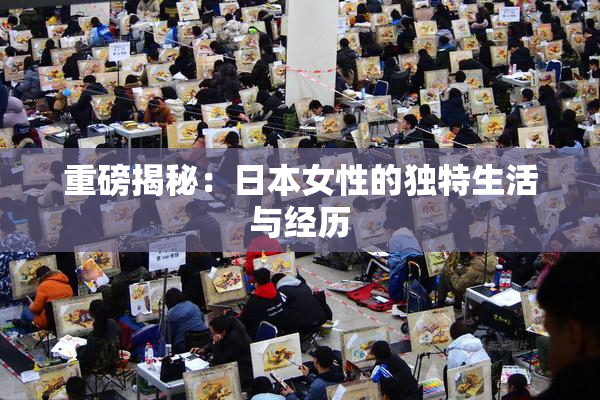 重磅揭秘：日本女性的独特生活与经历