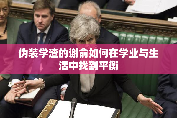 伪装学渣的谢俞如何在学业与生活中找到平衡
