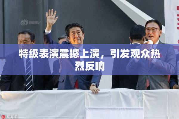 特级表演震撼上演，引发观众热烈反响