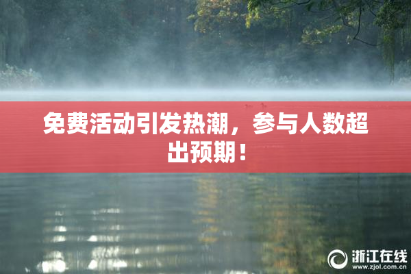 免费活动引发热潮，参与人数超出预期！