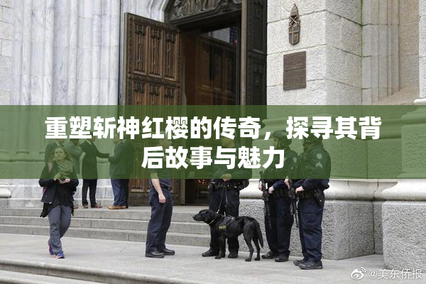 重塑斩神红樱的传奇，探寻其背后故事与魅力