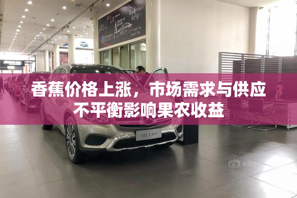香蕉价格上涨，市场需求与供应不平衡影响果农收益