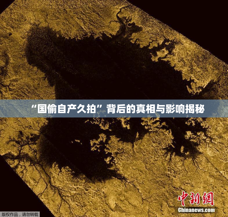 “国偷自产久拍”背后的真相与影响揭秘