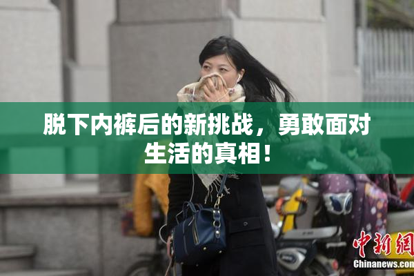 脱下内裤后的新挑战，勇敢面对生活的真相！