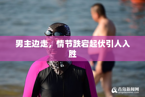 男主边走，情节跌宕起伏引人入胜