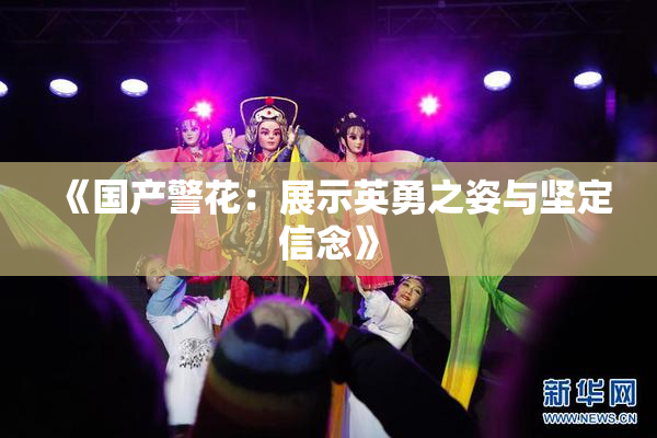 《国产警花：展示英勇之姿与坚定信念》