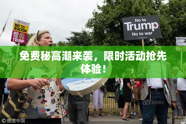 免费秘高潮来袭，限时活动抢先体验！