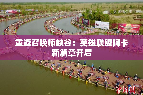 重返召唤师峡谷：英雄联盟阿卡新篇章开启
