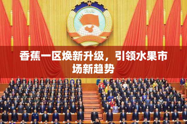 香蕉一区焕新升级，引领水果市场新趋势