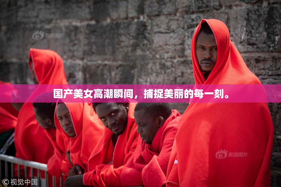 国产美女高潮瞬间，捕捉美丽的每一刻。