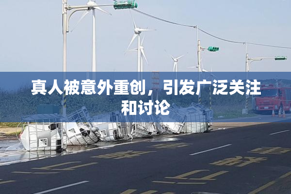 真人被意外重创，引发广泛关注和讨论