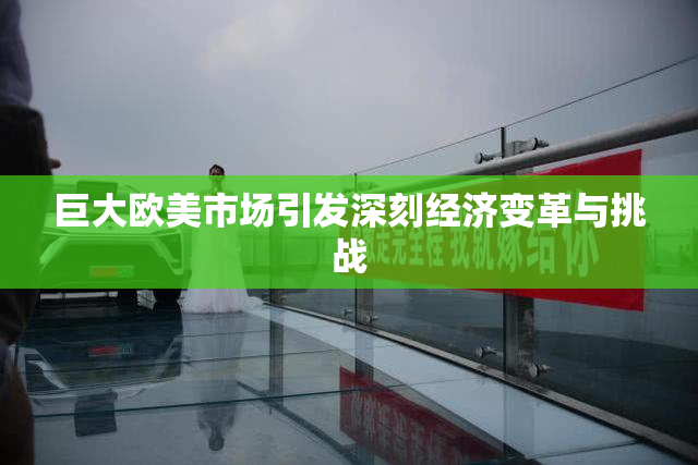 巨大欧美市场引发深刻经济变革与挑战