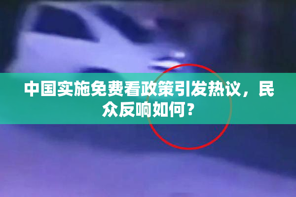 中国实施免费看政策引发热议，民众反响如何？