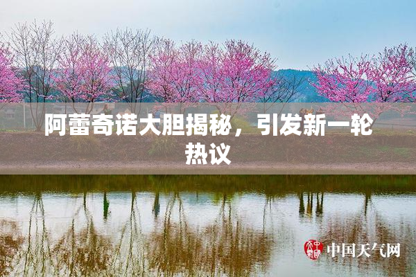 阿蕾奇诺大胆揭秘，引发新一轮热议