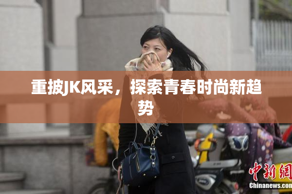 重披JK风采，探索青春时尚新趋势