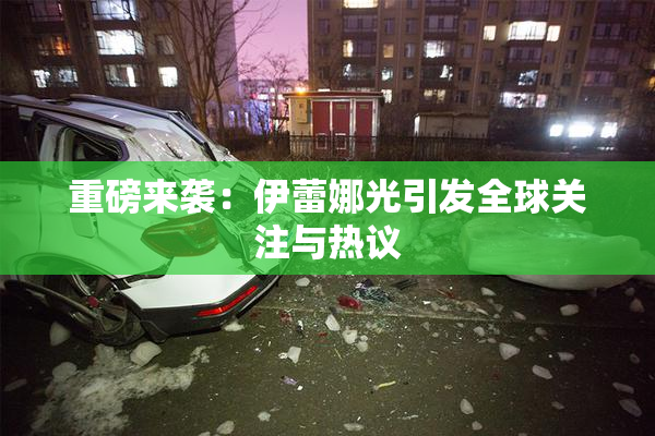 重磅来袭：伊蕾娜光引发全球关注与热议