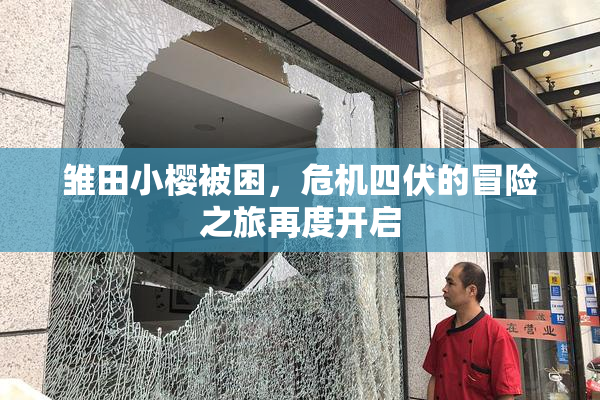 雏田小樱被困，危机四伏的冒险之旅再度开启