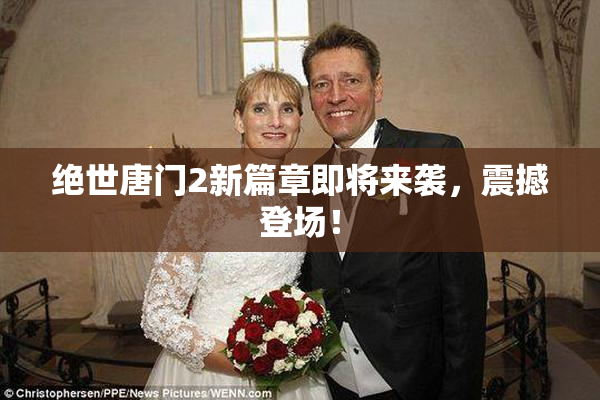 绝世唐门2新篇章即将来袭，震撼登场！