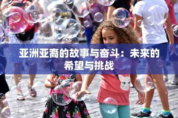 亚洲亚裔的故事与奋斗：未来的希望与挑战