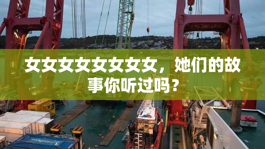 女女女女女女女女，她们的故事你听过吗？