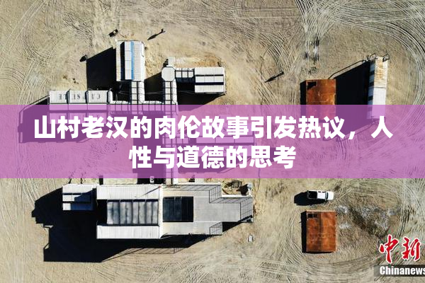 山村老汉的肉伦故事引发热议，人性与道德的思考