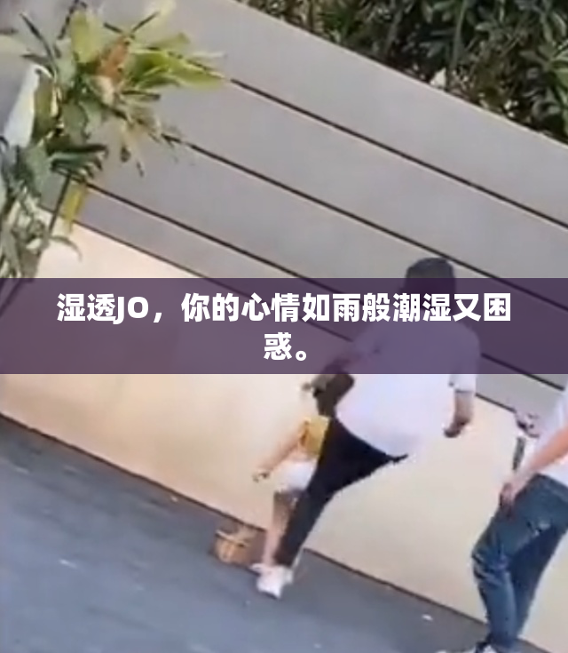 湿透JO，你的心情如雨般潮湿又困惑。